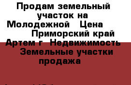 Продам земельный участок на Молодежной › Цена ­ 600 000 - Приморский край, Артем г. Недвижимость » Земельные участки продажа   